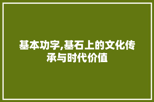 基本功字,基石上的文化传承与时代价值