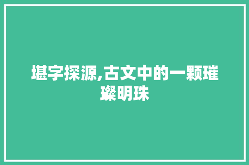 堪字探源,古文中的一颗璀璨明珠