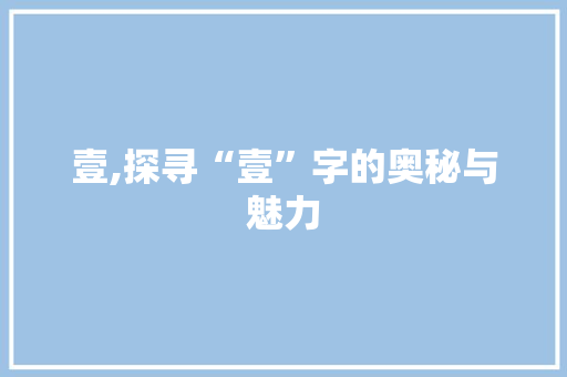 壹,探寻“壹”字的奥秘与魅力
