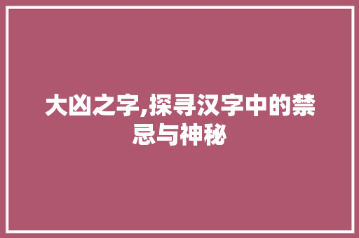 大凶之字,探寻汉字中的禁忌与神秘