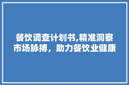 餐饮调查计划书,精准洞察市场脉搏，助力餐饮业健康发展