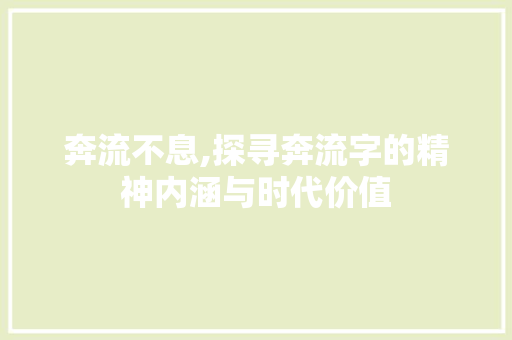 奔流不息,探寻奔流字的精神内涵与时代价值