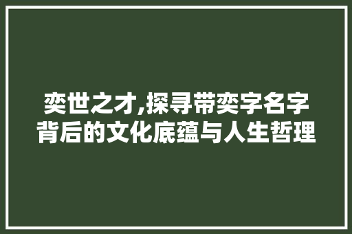 奕世之才,探寻带奕字名字背后的文化底蕴与人生哲理