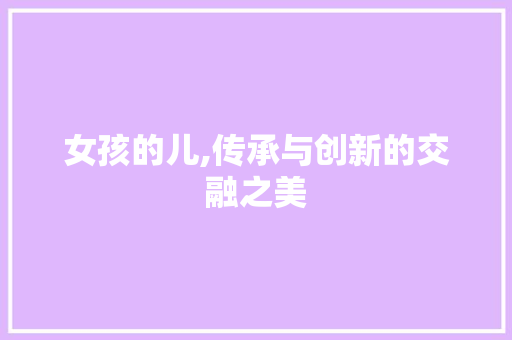 女孩的儿,传承与创新的交融之美 短语