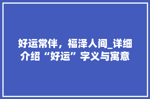 好运常伴，福泽人间_详细介绍“好运”字义与寓意