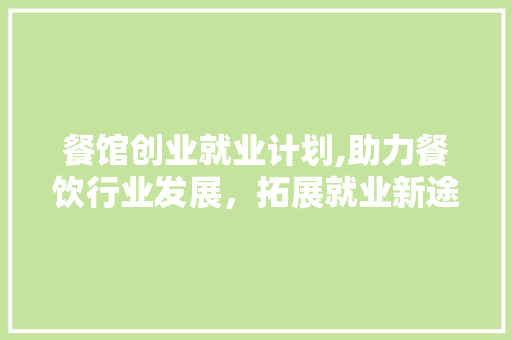 餐馆创业就业计划,助力餐饮行业发展，拓展就业新途径