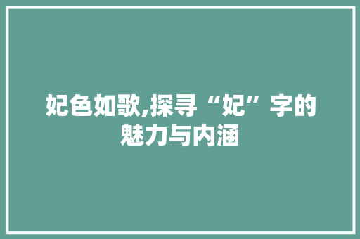 妃色如歌,探寻“妃”字的魅力与内涵
