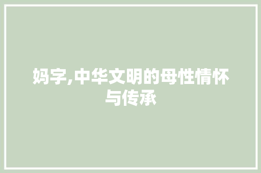妈字,中华文明的母性情怀与传承