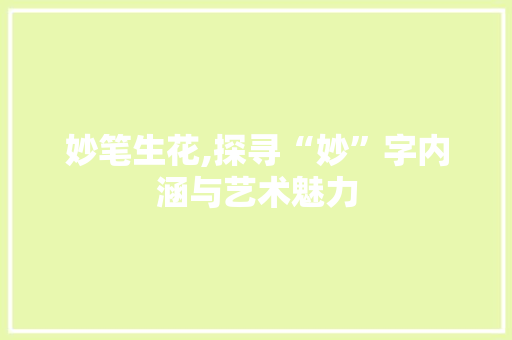 妙笔生花,探寻“妙”字内涵与艺术魅力