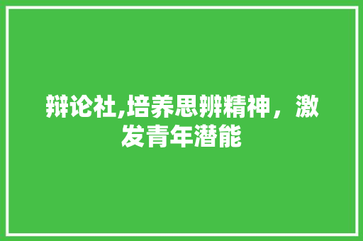 辩论社,培养思辨精神，激发青年潜能