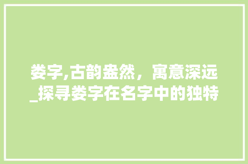 娄字,古韵盎然，寓意深远_探寻娄字在名字中的独特魅力