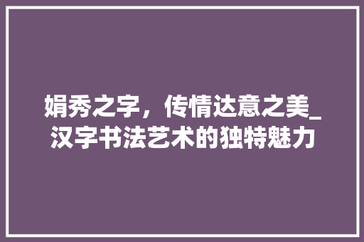娟秀之字，传情达意之美_汉字书法艺术的独特魅力