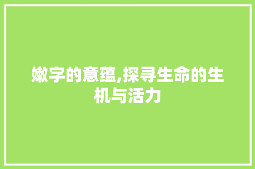 嫩字的意蕴,探寻生命的生机与活力