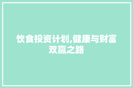 饮食投资计划,健康与财富双赢之路