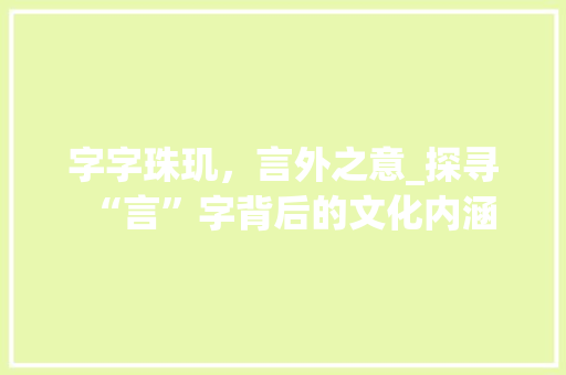 字字珠玑，言外之意_探寻“言”字背后的文化内涵