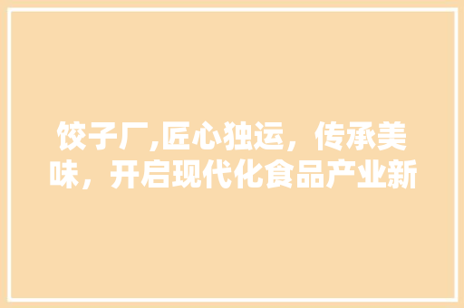 饺子厂,匠心独运，传承美味，开启现代化食品产业新篇章
