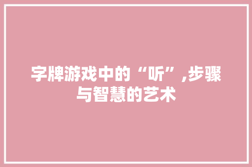 字牌游戏中的“听”,步骤与智慧的艺术 汉字拼音