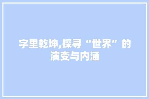 字里乾坤,探寻“世界”的演变与内涵