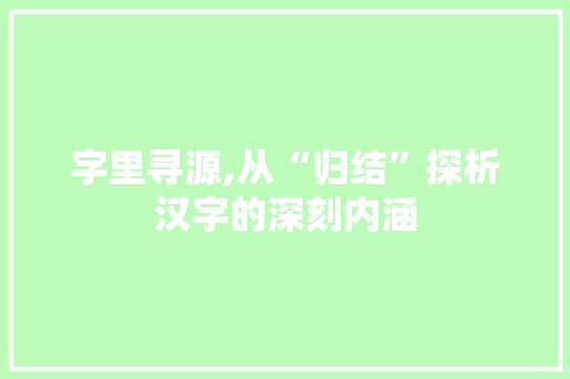 字里寻源,从“归结”探析汉字的深刻内涵