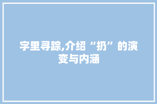 字里寻踪,介绍“扔”的演变与内涵