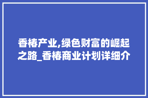 香椿产业,绿色财富的崛起之路_香椿商业计划详细介绍