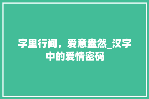 字里行间，爱意盎然_汉字中的爱情密码
