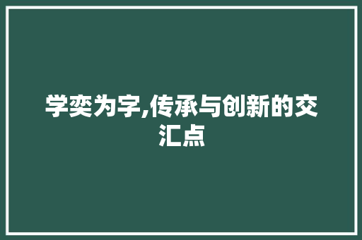 学奕为字,传承与创新的交汇点