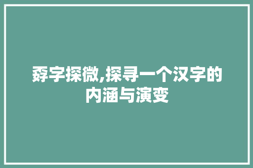 孬字探微,探寻一个汉字的内涵与演变