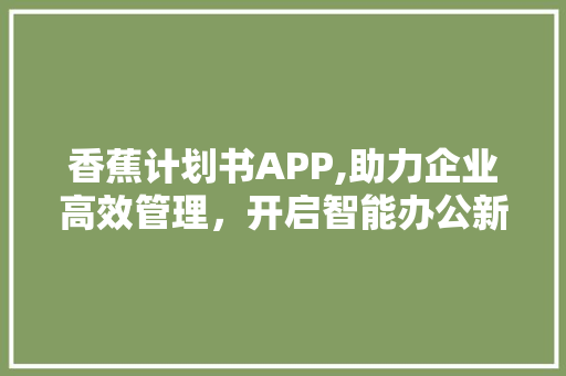 香蕉计划书APP,助力企业高效管理，开启智能办公新时代