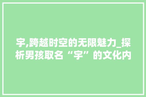 宇,跨越时空的无限魅力_探析男孩取名“宇”的文化内涵