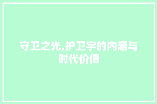 守卫之光,护卫字的内涵与时代价值
