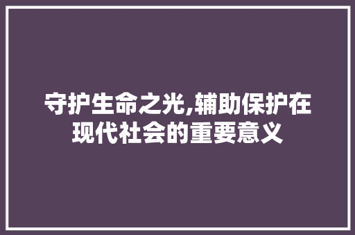守护生命之光,辅助保护在现代社会的重要意义