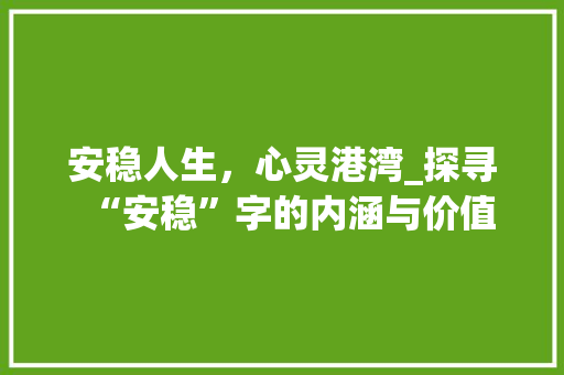 安稳人生，心灵港湾_探寻“安稳”字的内涵与价值