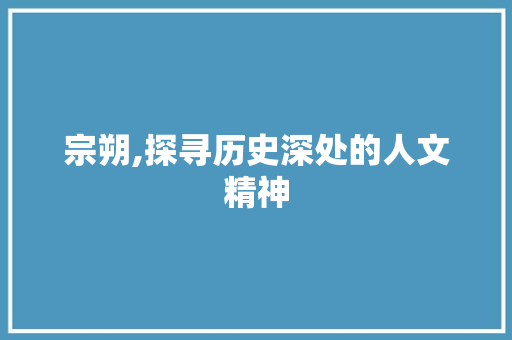 宗朔,探寻历史深处的人文精神