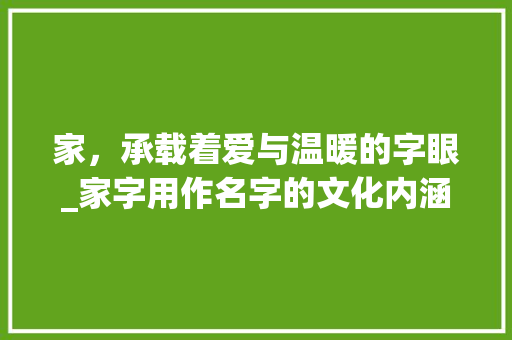 家，承载着爱与温暖的字眼_家字用作名字的文化内涵与审美价值