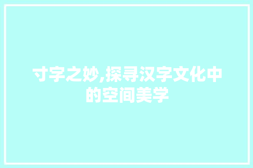 寸字之妙,探寻汉字文化中的空间美学