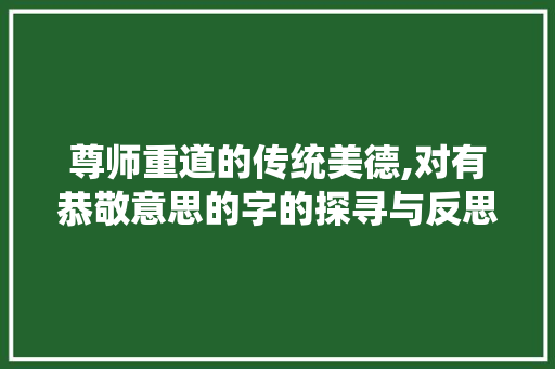 尊师重道的传统美德,对有恭敬意思的字的探寻与反思