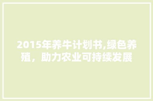 2015年养牛计划书,绿色养殖，助力农业可持续发展
