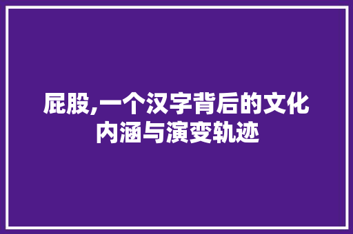 屁股,一个汉字背后的文化内涵与演变轨迹