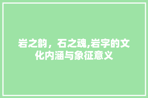 岩之韵，石之魂,岩字的文化内涵与象征意义
