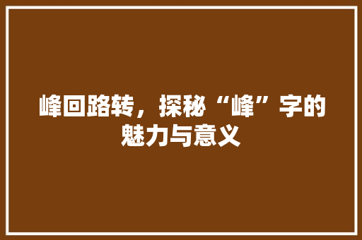 峰回路转，探秘“峰”字的魅力与意义