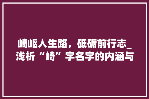 崎岖人生路，砥砺前行志_浅析“崎”字名字的内涵与价值