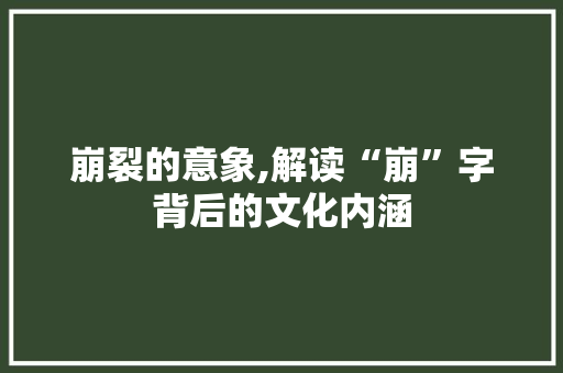 崩裂的意象,解读“崩”字背后的文化内涵