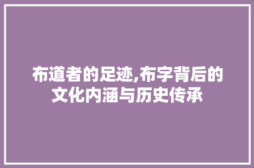 布道者的足迹,布字背后的文化内涵与历史传承