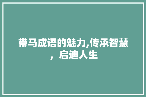 带马成语的魅力,传承智慧，启迪人生
