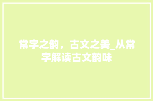 常字之韵，古文之美_从常字解读古文韵味