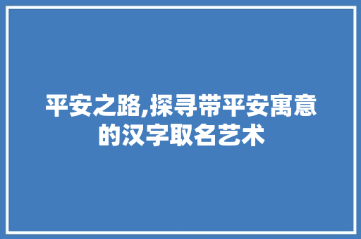 平安之路,探寻带平安寓意的汉字取名艺术