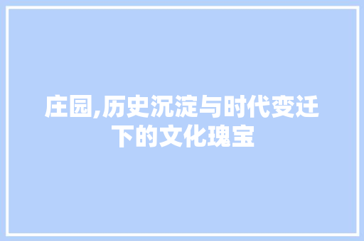 庄园,历史沉淀与时代变迁下的文化瑰宝