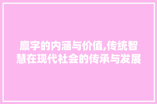 廪字的内涵与价值,传统智慧在现代社会的传承与发展