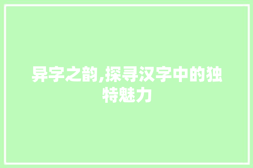 异字之韵,探寻汉字中的独特魅力